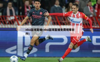 nba篮球直播(nba篮球直播免费观看软件)