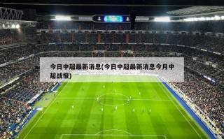 今日中超最新消息(今日中超最新消息今月中超战报)