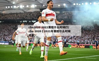 cba2020-2021赛程什么时候打(cba 2020–2021年赛程什么时候结束)