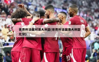 世界杯法国对澳大利亚(世界杯法国澳大利亚比分)