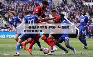 nba直播免费******(nba直播免费观看直播在线)