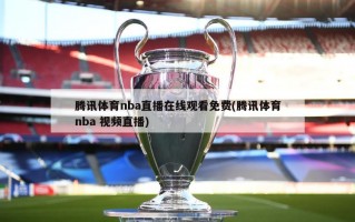 腾讯体育nba直播在线观看免费(腾讯体育nba 视频直播)