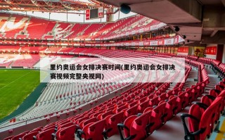 里约奥运会女排决赛时间(里约奥运会女排决赛视频完整央视网)