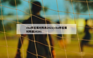 cba季后赛对阵表2021(cba季后赛对阵图2020)