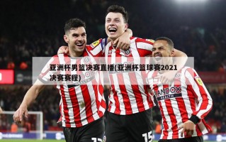 亚洲杯男篮决赛直播(亚洲杯篮球赛2021决赛赛程)