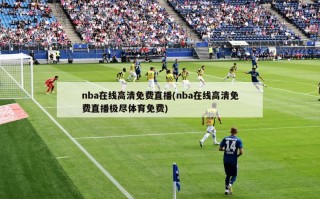 nba在线高清免费直播(nba在线高清免费直播极尽体育免费)