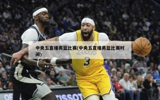 中央五直播男篮比赛(中央五直播男篮比赛时间)