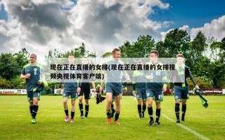 现在正在直播的女排(现在正在直播的女排视频央视体育客户端)