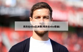 周杰伦nba总决赛(周杰伦nba歌曲)