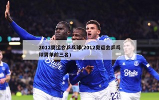 2012奥运会乒乓球(2012奥运会乒乓球男单前三名)