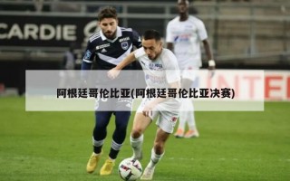 阿根廷哥伦比亚(阿根廷哥伦比亚决赛)