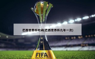 巴西世界杯时间(巴西世界杯几年一次)