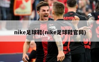 nike足球鞋(nike足球鞋官网)