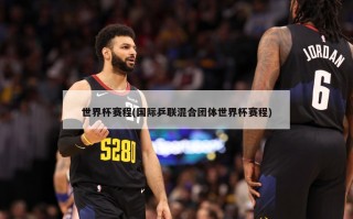 世界杯赛程(国际乒联混合团体世界杯赛程)