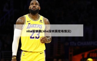 nba深圳赛(nba深圳赛现场情况)