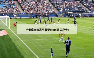 卢卡库当选意甲赛季mvp(意乙卢卡)