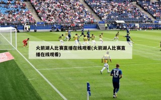 火箭湖人比赛直播在线观看(火箭湖人比赛直播在线观看)