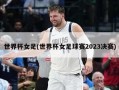 世界杯女足(世界杯女足球赛2023决赛)