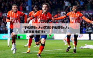 手机观看cctv5直播(手机观看cctv5直播现场直播)
