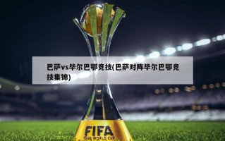 巴萨vs毕尔巴鄂竞技(巴萨对阵毕尔巴鄂竞技集锦)