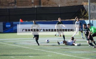 广东体育直播(广东体育直播在线观看官网)