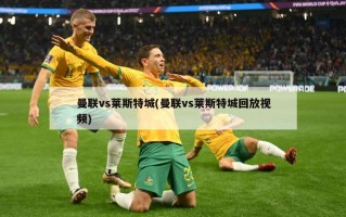 曼联vs莱斯特城(曼联vs莱斯特城回放***)