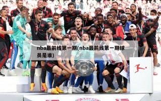 nba最前线第一期(nba最前线第一期球员是谁)
