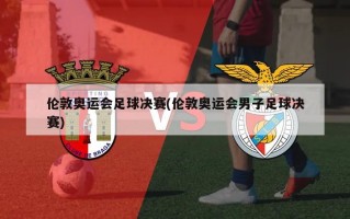 伦敦奥运会足球决赛(伦敦奥运会男子足球决赛)