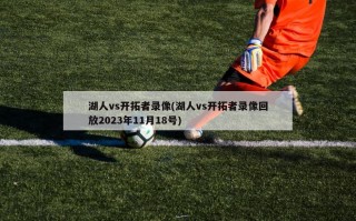湖人vs开拓者录像(湖人vs开拓者录像回放2023年11月18号)