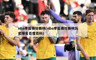 nba季后赛抢断榜(nba季后赛抢断榜历史排名百度百科)