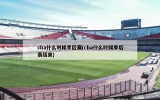 cba什么时候季后赛(cba什么时候季后赛结束)