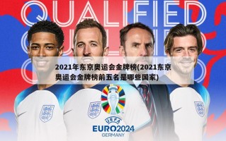 2021年东京奥运会金牌榜(2021东京奥运会金牌榜前五名是哪些国家)