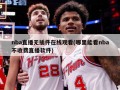 nba直播无插件在线观看(哪里能看nba不收费直播软件)
