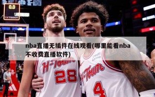 nba直播无插件在线观看(哪里能看nba不收费直播软件)