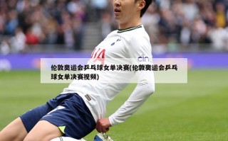 伦敦奥运会乒乓球女单决赛(伦敦奥运会乒乓球女单决赛***)