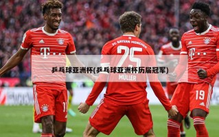 乒乓球亚洲杯(乒乓球亚洲杯历届冠军)