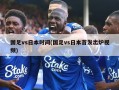 国足vs日本时间(国足vs日本首发出炉视频)