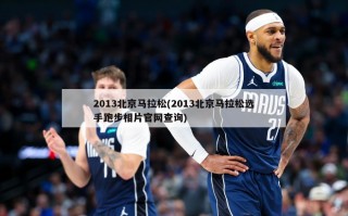 2013北京马拉松(2013北京马拉松选手跑步相片***查询)