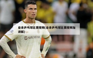 业余乒乓球比赛视频(业余乒乓球比赛视频加讲解)
