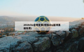 2010cba全明星赛(咪咕nba篮球直播免费)