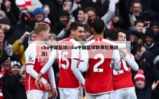 cba中国篮球(cba中国篮球联赛比赛战况)