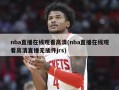 nba直播在线观看高清(nba直播在线观看高清直播无插件jrs)