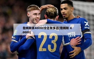 詹姆斯离40000分还有多远(詹姆斯 40000)