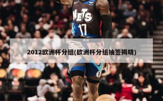 2012欧洲杯分组(欧洲杯分组抽签揭晓)