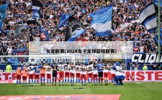 女足联赛(2024女子足球超级联赛)