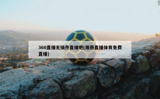 360直播无插件直播吧(雨燕直播体育免费直播)