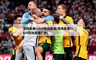 现场直播cctv5在线直播(现场直播cctv5在线直播广州)