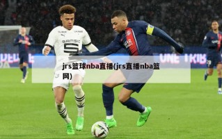 jrs篮球nba直播(jrs直播nba篮网)