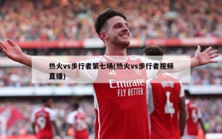 热火vs步行者第七场(热火vs步行者***直播)