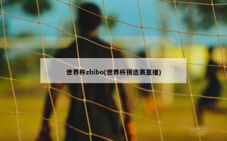 世界杯zhibo(世界杯预选赛直播)